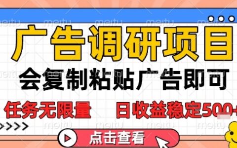 广告调研项目，会复制粘贴广告即可，任务无限量，日收益稳定5张【揭秘】