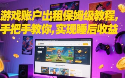 游戏账户出租保姆级教程，手把手教你，实现睡后收益