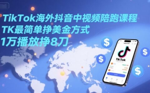 TikTok海外抖音中视频陪跑课程，TK最简单挣美金方式，1万播放挣8刀
