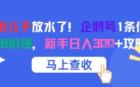 腾讯亲儿子放水了！企鹅号1条作品狂挣8份钱，新手日入3张+攻略
