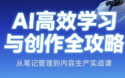 AI高效学习与创作全攻略，从笔记管理到内容生产实战课