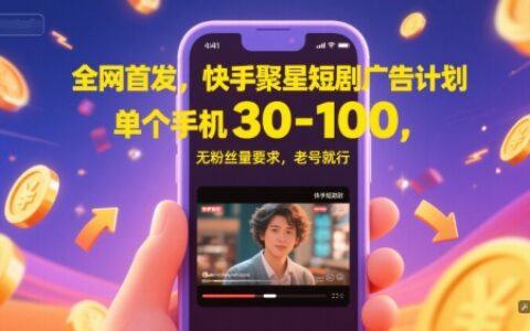 全网首发，快手聚星短剧广告计划，单个手机30-100，无粉丝量要求，老号就行