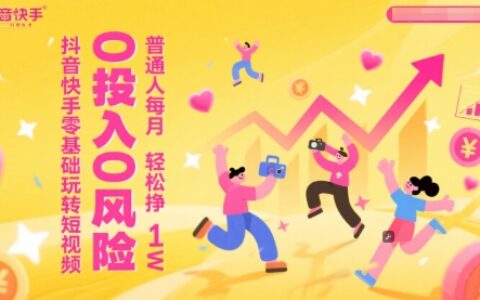 抖音快手零基础玩转短视频，0投入0风险，普通人每月轻松挣1W