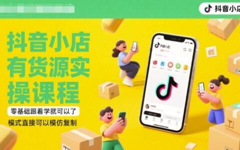 抖音小店有货源实操课程，零基础跟着学就可以了，模式直接可以模仿复制(更新6月)