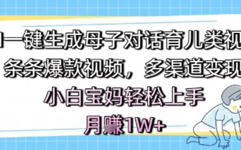 AI一键生成母子对话育儿类视频，条条爆款视频，多渠道变现，小白宝妈轻松上手，月入1W+