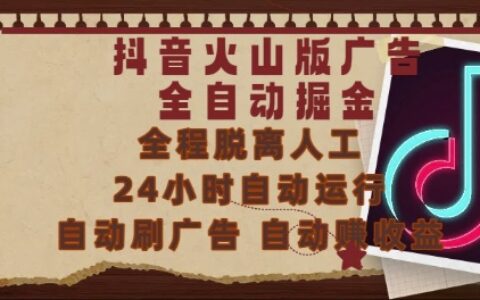 抖音火山版广告全自动掘金，24小时自动运行，自动刷广告，自动整收益，0基础小白也能上手【揭秘】