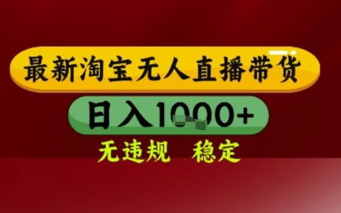 【最新】淘宝无人直播带货，独家技术，无违规无封号，操作简单，长期稳定，日入几张【揭秘】