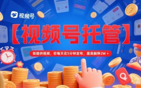 【视频号托管 】我提供视频，你每天花5分钟发布，最高躺挣2W+【揭秘】