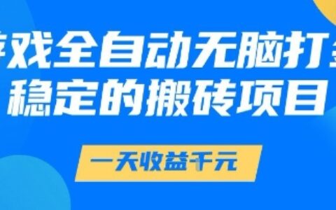游戏全自动无脑打金项目，一天收益1k+，稳定持久的搬砖项目【揭秘】