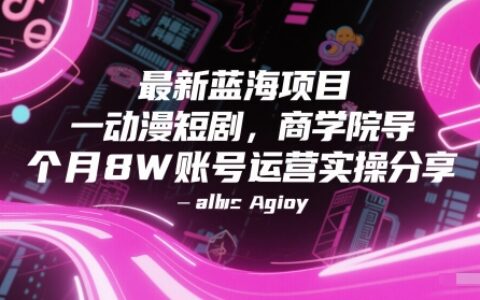 最新蓝海项目动漫短剧，商学院导师单抖音号一个月8W账号运营实操分享