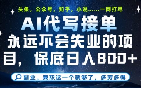 副业兼职这一个就够了，AI代写接单，永远不会失业的项目，多劳多得，日入8张+【揭秘】