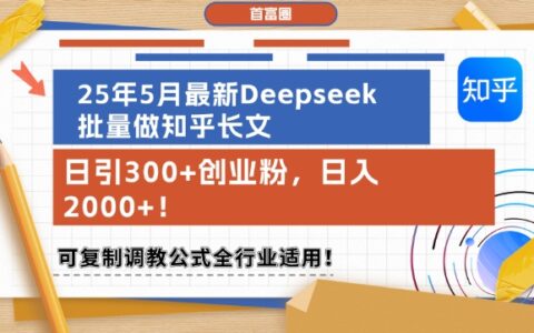25年5月最新Deepseek批量做知乎长文，日引300+创业粉，日入1k+，可复制调教公式全行业适用
