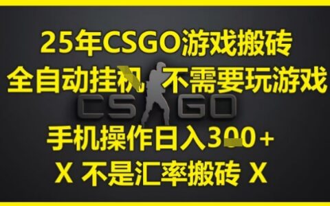 25年CSGO游戏搬砖，全自动运行，不需要玩游戏，手机操作日入3张(不是汇率搬砖)【揭秘】