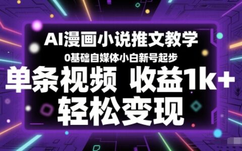 AI漫画小说推文教学，0基础自媒体小白新号起步，单条视频收益1k+，轻松变现