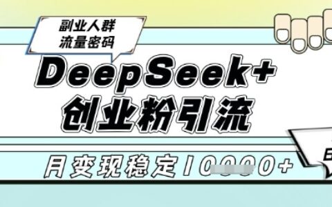 DeepSeek+创业粉精准引流，全新分享课4.0玩法，AI矩阵日引300+，多种变现方式，稳定月入1W