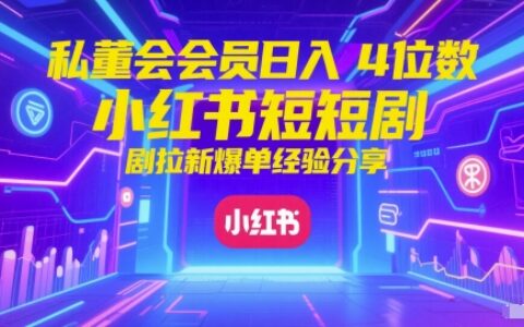 私董会会员日入4位数小红书红果短剧拉新爆单经验分享