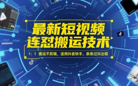 最新短视频连怼搬运技术 1：1搬运不剪辑，适用抖音快手，条条过抖出框