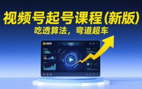视频号起号课程（新版），吃透算法，弯道超车