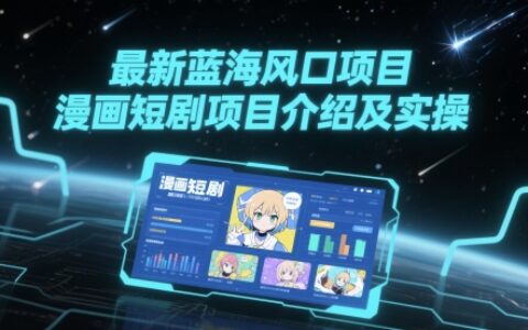 最新蓝海风口项目，漫画短剧项目介绍及实操