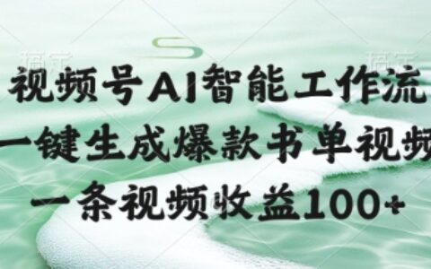 视频号AI智能工作流，一键生成爆款书单视频，一条视频收益100+【揭秘】