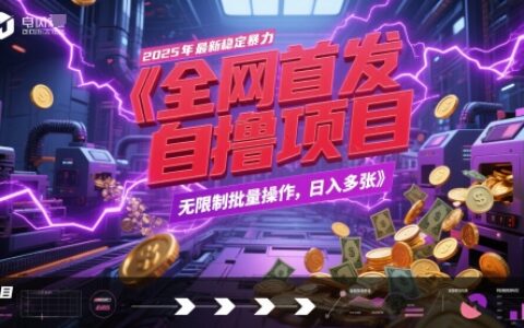 全网首发，2025年最新稳定暴力全自动自撸项目，无限制批量操作，日入多张【揭秘】