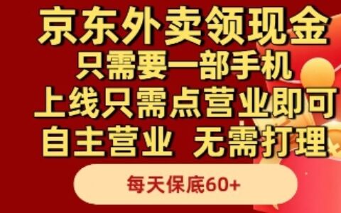 京东外卖领现金，只需要1部手机，上线只需点营业即可自主营业，无需打理，每天保底60+【揭秘】