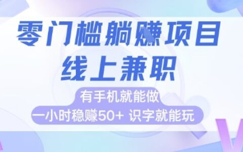 零门槛躺挣项目，线上兼职，有手机就能做 一小时稳挣50+，识字就能玩【揭秘】