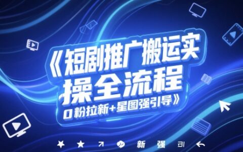 短剧推广搬运实操全流程，0粉拉新+星图强引导
