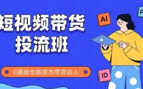 抖音快手短视频带货投流班，详细又全面的抖音快手带货实操课，零基础也能成为带货达人