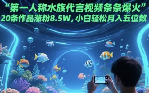 第一人称水族代言视频条条爆火，20条作品涨粉8.5W，小白轻松月入五位数