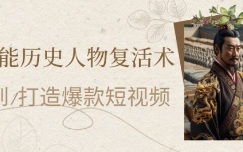 AI赋能历史人物复活术：从0到1打造爆款短视频，7天涨粉10W，小白也能月入过1W