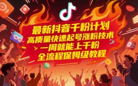 最新抖音千粉计划，高质量快速起号涨粉技术，一周就能上千粉，全流程保姆级教程