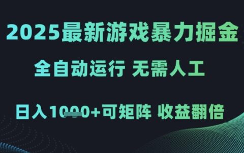 2025最新游戏暴力掘金，全自动运行，无需人工，日入1k+可矩阵收益翻倍【揭秘】
