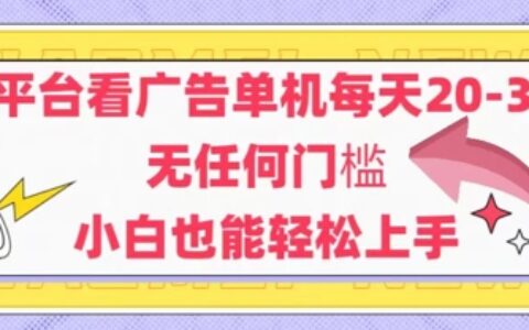 新平台看广告单机每天20-30，无任何门槛，安卓手机即可，小白也能轻松上手