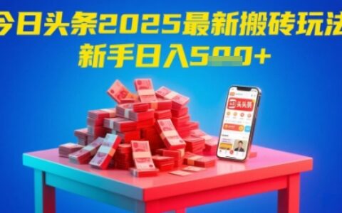 今日头条2025年最新搬砖玩法，新手也能轻松日入5张