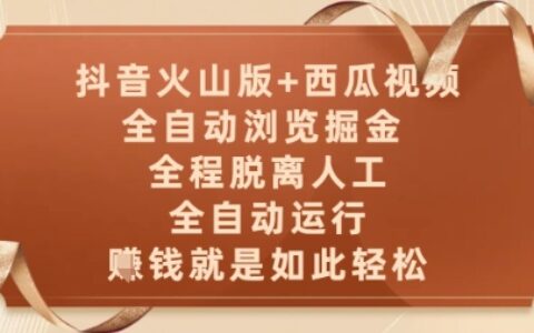 抖音火山版+西瓜视频双平台，全自动浏览掘金 ，全程脱离人工，全自动运行，挣米就是如此轻松【揭秘】