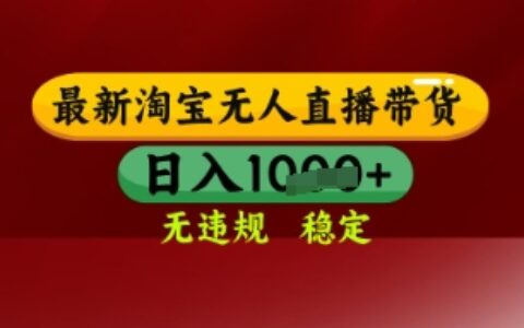 【最新】淘宝无人直播带货，独家技术，日入多张，无违规无封号，操作简单，长期稳定【揭秘】