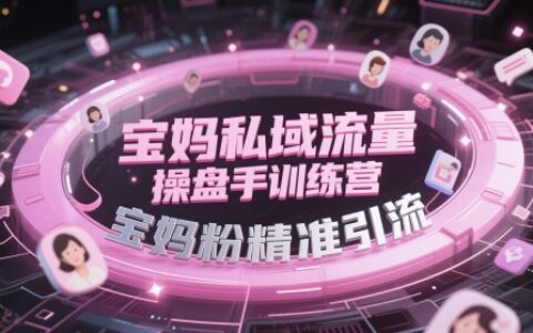 宝妈私域流量操盘手训练营，宝妈粉精准引流