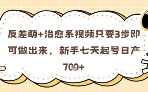 反差萌+治愈系视频只要3步即可做出来，新手七天起号日产7张