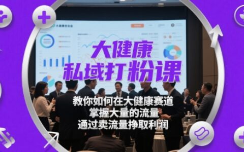 大健康私域打粉课，​教你如何在大健康赛道，掌握大量的流量，通过卖流量挣取利润