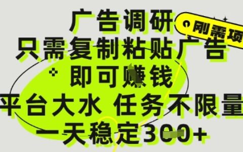 广告调研项目，只需复制粘贴广告即可挣钱，平台大水，任务不限量，一天3张【揭秘】