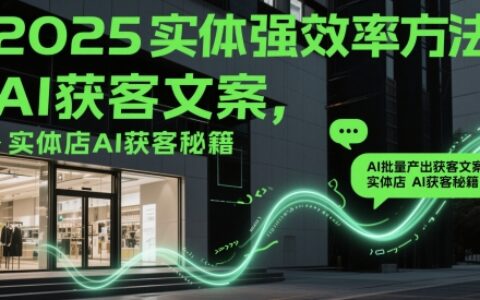 2025实体强效率方法：AI批量产出获客文案，实体店AI获客秘籍