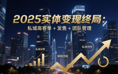 2025实体变现终局：私域高客单+发售+团队管理
