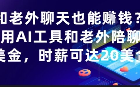 和老外聊天也能挣钱？利用AI工具和老外陪聊挣美金，时薪可达20刀