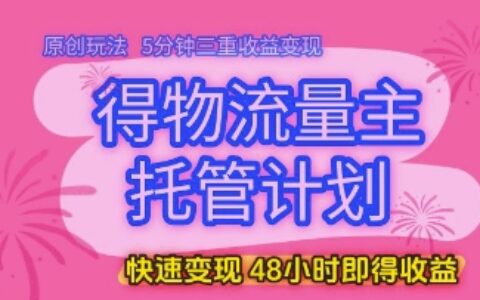 得物流量主托管计划，原创玩法，5分钟三重收益变现，快速变现，48小时即得收益【揭秘】
