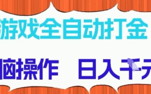 游戏全自动打金项目，无需时间成本，无脑操作，日入多张，长期稳定收益【揭秘】