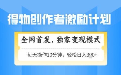 得物创作者激励，独家变现模式，轻松上手，日入3张+可矩阵，可放大【揭秘】