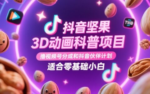 抖音坚果3D动画科普项目，撸视频号分成和抖音伙伴计划，适合零基础小白