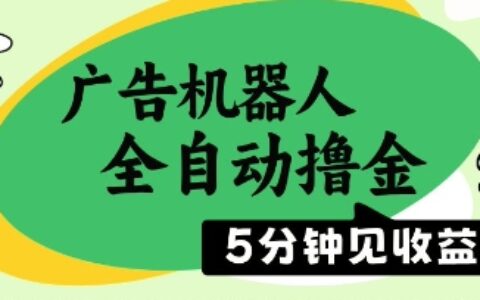 广告机器人全自动撸金，5分钟见收益，无需人工，单机日入5张+【揭秘】
