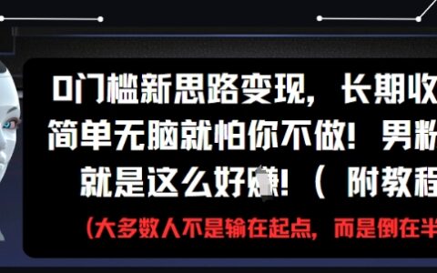 0门槛新思路变现，长期收益，简单无脑就怕你不做，男粉的钱就是这么好挣(附教程)